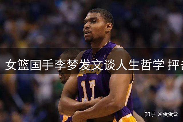 女篮国手李梦发文谈人生哲学 抨击人性阴暗面
