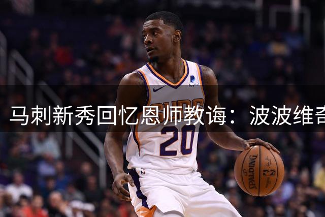 马刺新秀回忆恩师教诲：波波维奇的开导助我成长