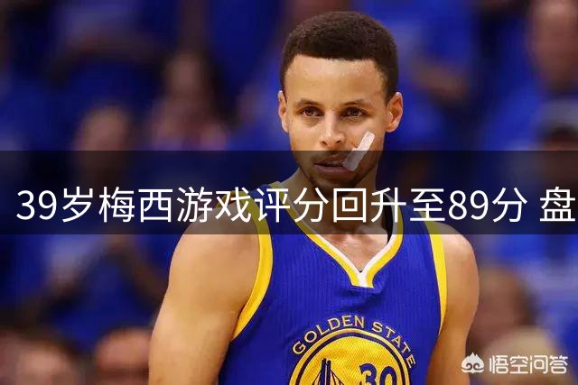 39岁梅西游戏评分回升至89分 盘点其17年巅峰数据变迁